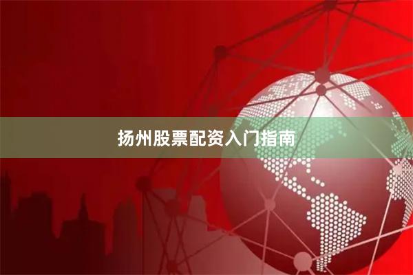 扬州股票配资入门指南