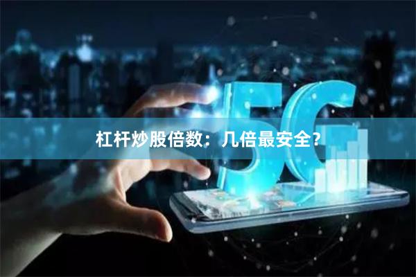 杠杆炒股倍数：几倍最安全？