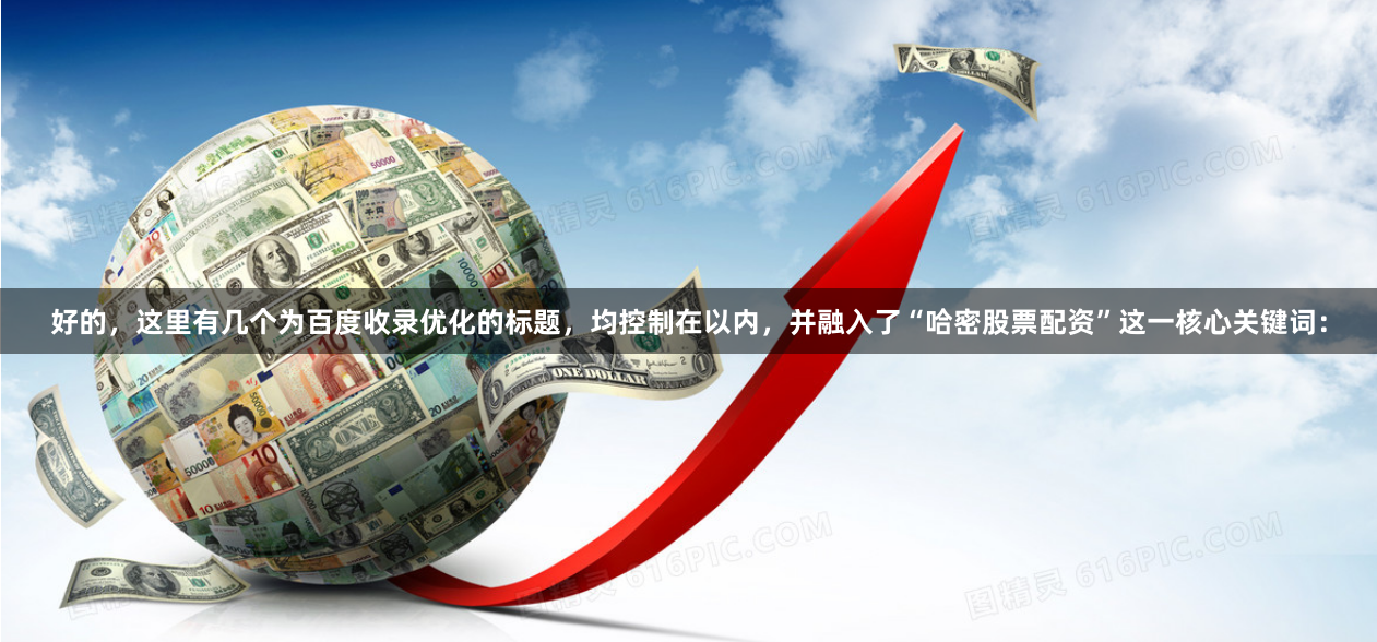 好的，这里有几个为百度收录优化的标题，均控制在以内，并融入了“哈密股票配资”这一核心关键词：