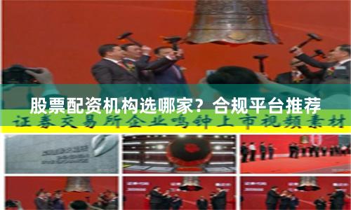 股票配资机构选哪家？合规平台推荐