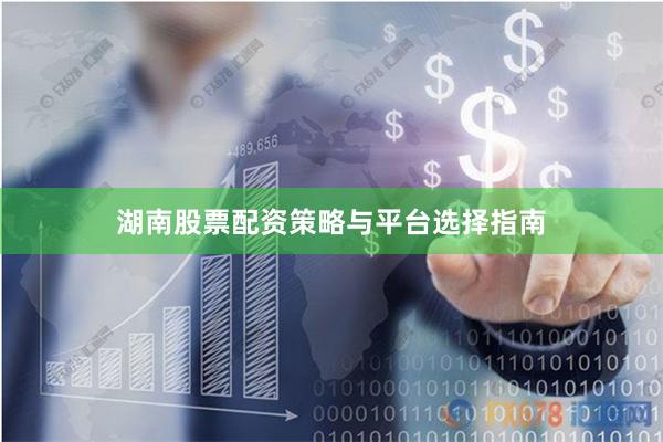 湖南股票配资策略与平台选择指南