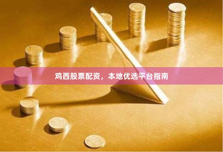 鸡西股票配资，本地优选平台指南