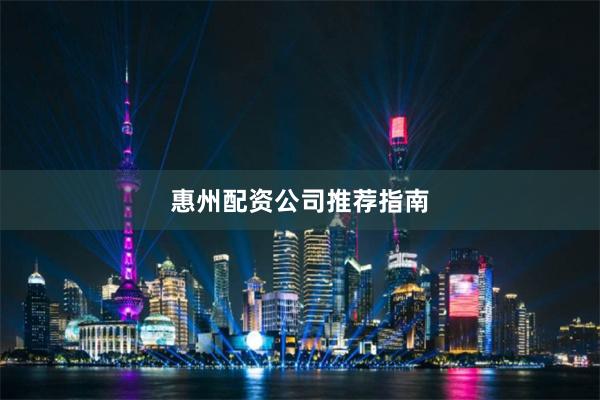 惠州配资公司推荐指南