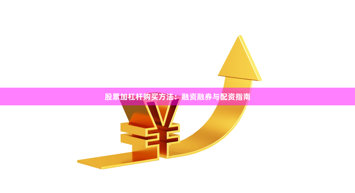 股票加杠杆购买方法：融资融券与配资指南