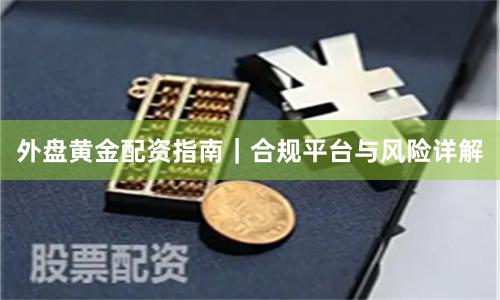 外盘黄金配资指南|合规平台与风险详解