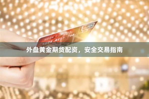 外盘黄金期货配资，安全交易指南