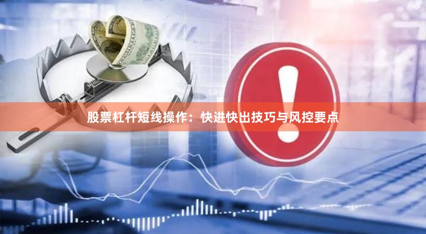 股票杠杆短线操作：快进快出技巧与风控要点