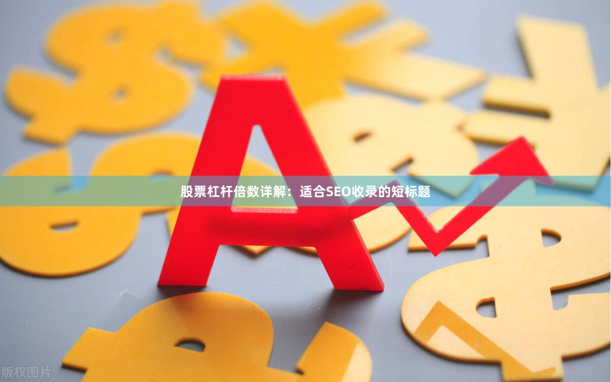 股票杠杆倍数详解：适合SEO收录的短标题