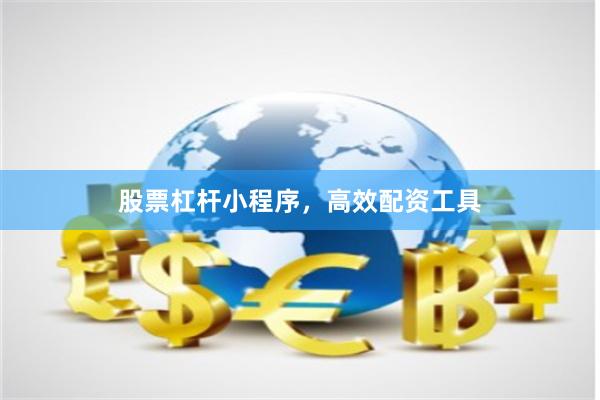 股票杠杆小程序，高效配资工具
