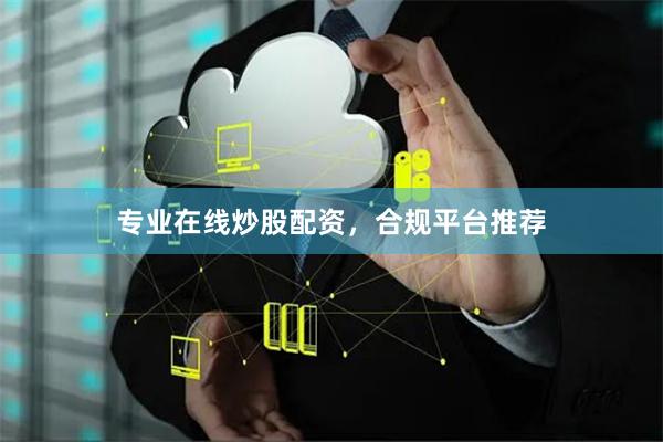 专业在线炒股配资，合规平台推荐