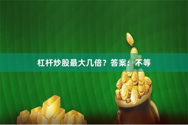 杠杆炒股最大几倍？答案：不等