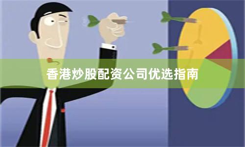 香港炒股配资公司优选指南